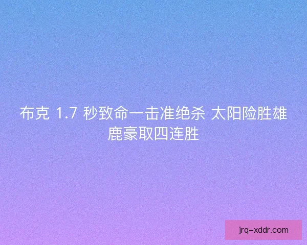 布克 1.7 秒致命一击准绝杀 太阳险胜雄鹿豪取四连胜