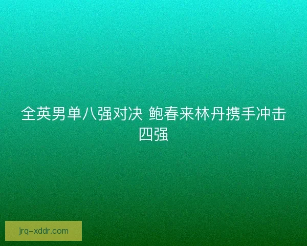 全英男单八强对决 鲍春来林丹携手冲击四强